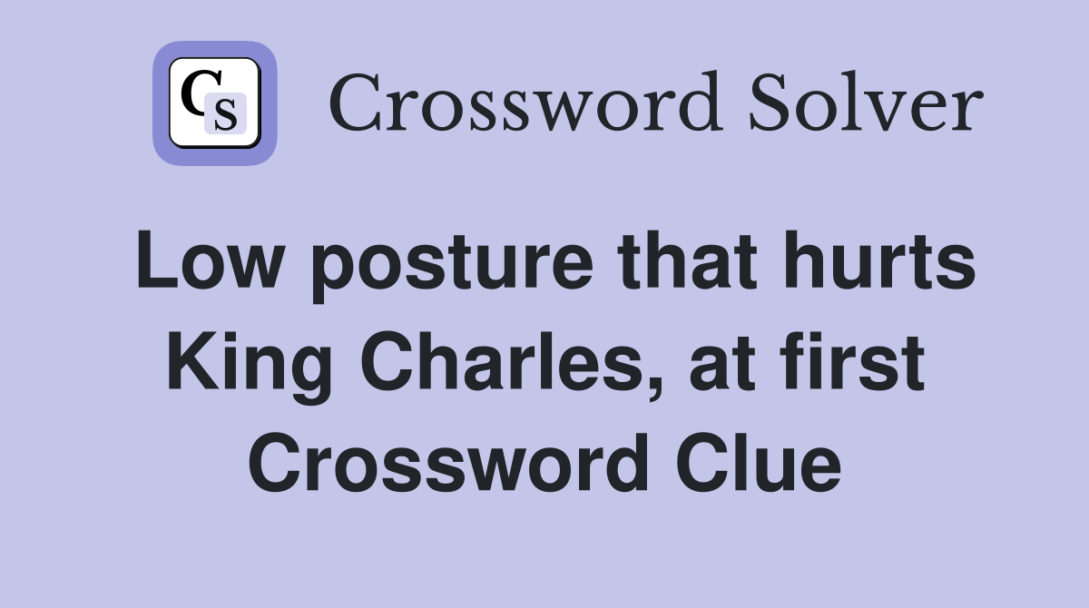 Low posture that hurts King Charles, at first Crossword Clue Answers